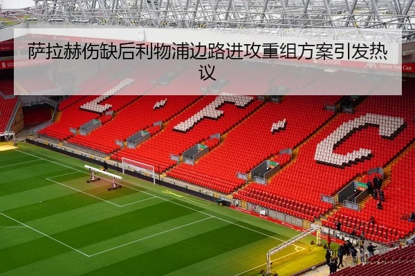 萨拉赫伤缺后利物浦边路进攻重组方案引发热议
