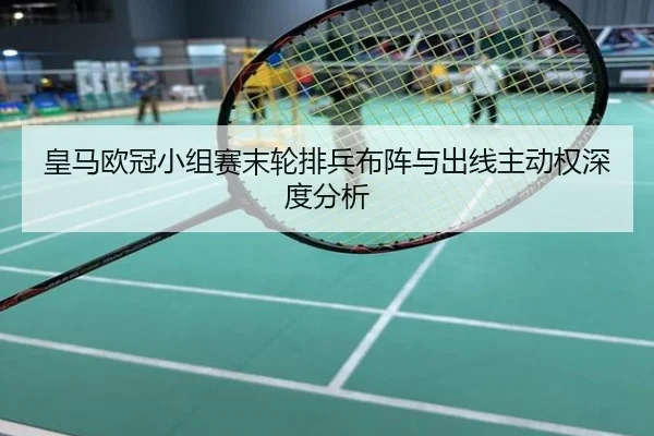 皇马欧冠小组赛末轮排兵布阵与出线主动权深度分析