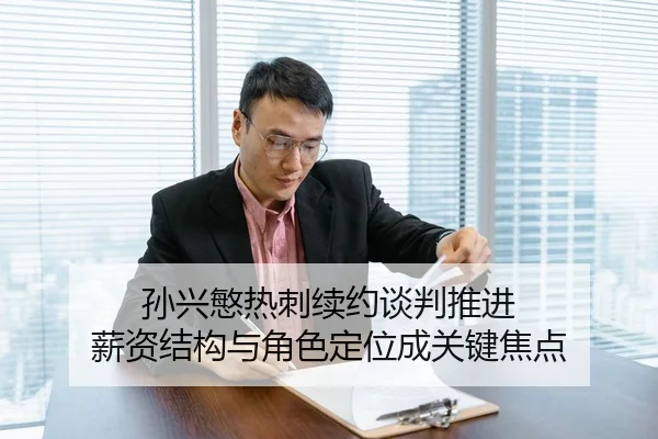 孙兴慜热刺续约谈判推进 薪资结构与角色定位成关键焦点